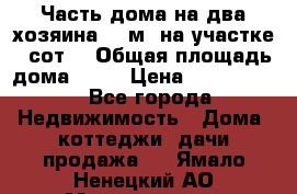 Часть дома(на два хозяина)70 м² на участке 6 сот. › Общая площадь дома ­ 70 › Цена ­ 2 150 000 - Все города Недвижимость » Дома, коттеджи, дачи продажа   . Ямало-Ненецкий АО,Муравленко г.